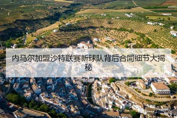 内马尔加盟沙特联赛新球队背后合同细节大揭秘