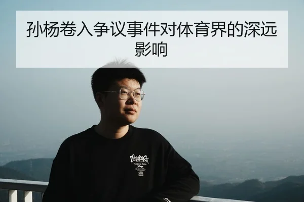 孙杨卷入争议事件对体育界的深远影响